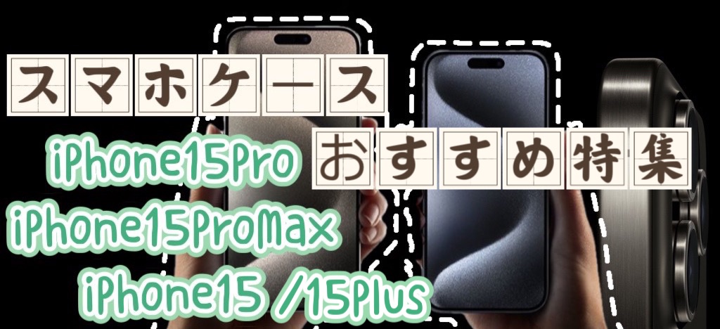 iPhone 15 Pro/15 Pro Max/15 plus/15ケースおすすめ特集